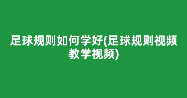 足球规则如何学好(足球规则视频教学视频)