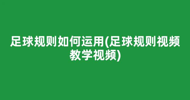 足球规则如何运用(足球规则视频教学视频)