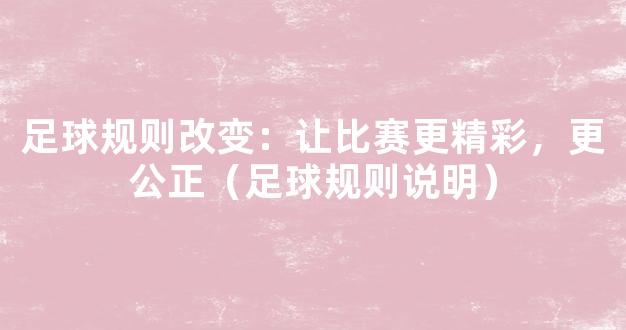 足球规则改变：让比赛更精彩，更公正（足球规则说明）