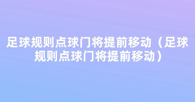 足球规则点球门将提前移动（足球规则点球门将提前移动）