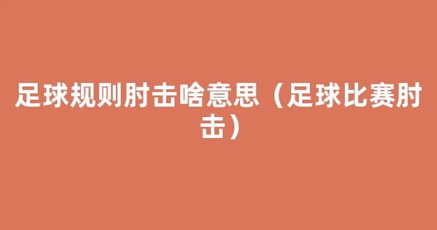 足球规则肘击啥意思（足球比赛肘击）