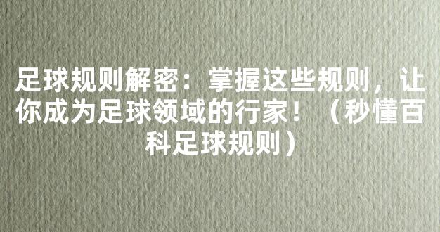 足球规则解密：掌握这些规则，让你成为足球领域的行家！（秒懂百科足球规则）