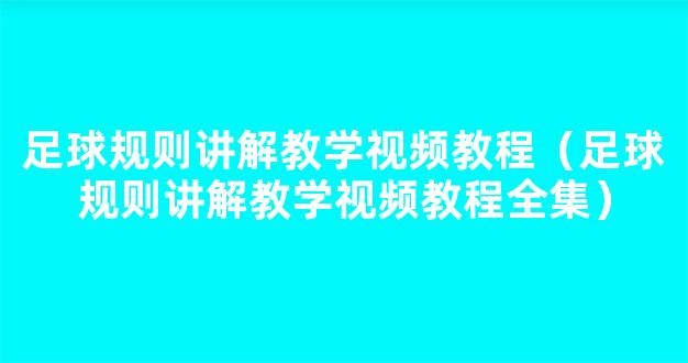 足球规则讲解教学视频教程（足球规则讲解教学视频教程全集）