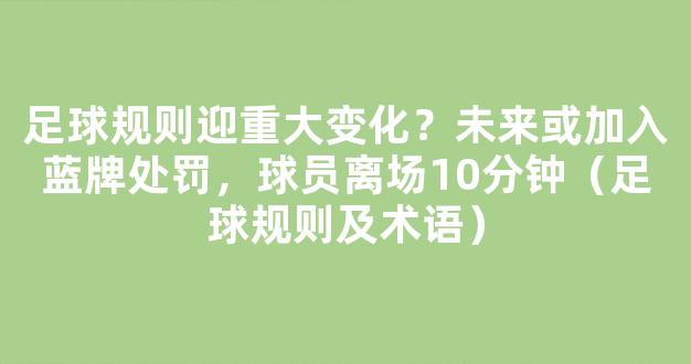 足球规则迎重大变化？未来或加入蓝牌处罚，球员离场10分钟（足球规则及术语）