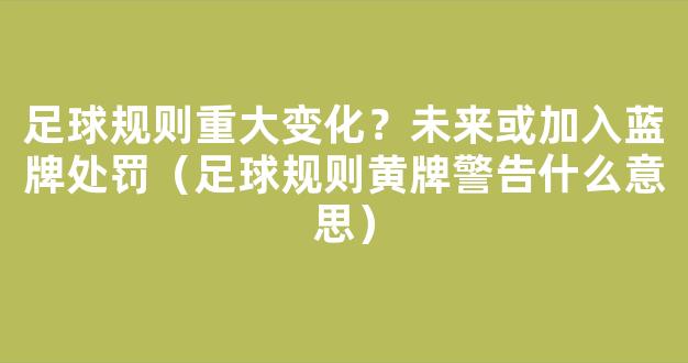 足球规则重大变化？未来或加入蓝牌处罚（足球规则黄牌警告什么意思）