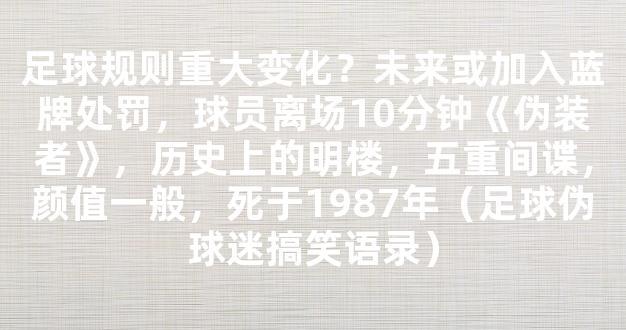 足球规则重大变化？未来或加入蓝牌处罚，球员离场10分钟《伪装者》，历史上的明楼，五重间谍，颜值一般，死于1987年（足球伪球迷搞笑语录）