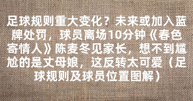 足球规则重大变化？未来或加入蓝牌处罚，球员离场10分钟《春色寄情人》陈麦冬见家长，想不到尴尬的是丈母娘，这反转太可爱（足球规则及球员位置图解）