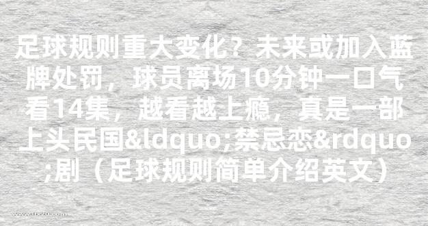 足球规则重大变化？未来或加入蓝牌处罚，球员离场10分钟一口气看14集，越看越上瘾，真是一部上头民国“禁忌恋”剧（足球规则简单介绍英文）