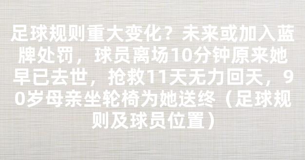 足球规则重大变化？未来或加入蓝牌处罚，球员离场10分钟原来她早已去世，抢救11天无力回天，90岁母亲坐轮椅为她送终（足球规则及球员位置）