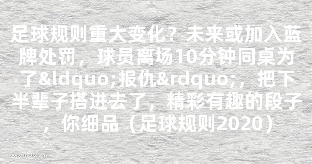 足球规则重大变化？未来或加入蓝牌处罚，球员离场10分钟同桌为了“报仇”，把下半辈子搭进去了，精彩有趣的段子，你细品（足球规则2020）