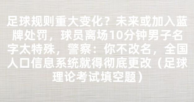 足球规则重大变化？未来或加入蓝牌处罚，球员离场10分钟男子名字太特殊，警察：你不改名，全国人口信息系统就得彻底更改（足球理论考试填空题）