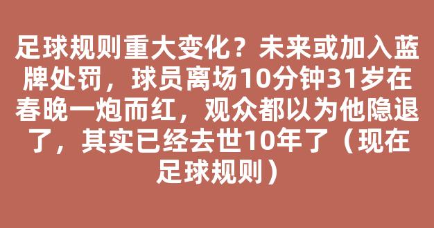 足球规则重大变化？未来或加入蓝牌处罚，球员离场10分钟31岁在春晚一炮而红，观众都以为他隐退了，其实已经去世10年了（现在足球规则）