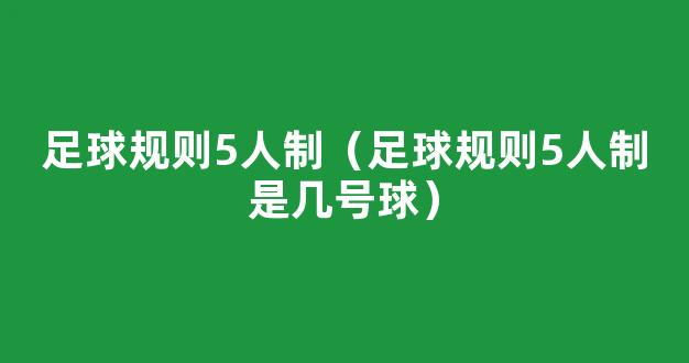 足球规则5人制（足球规则5人制是几号球）