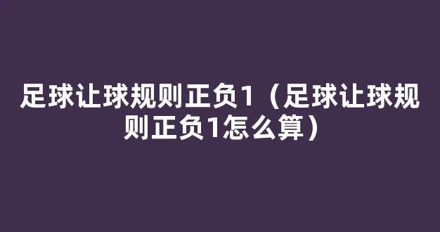 足球让球规则正负1（足球让球规则正负1怎么算）