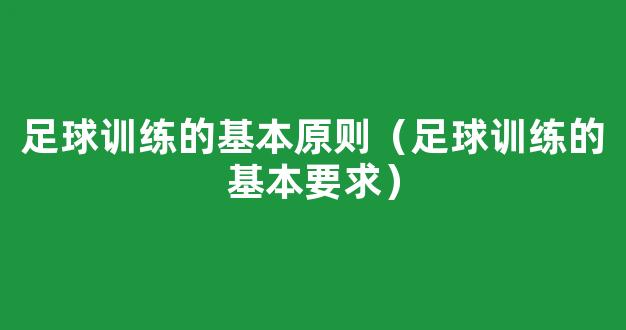 足球训练的基本原则（足球训练的基本要求）