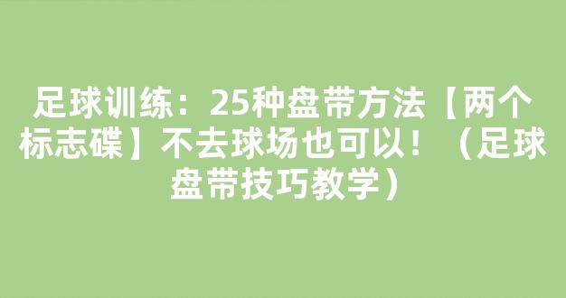 足球训练：25种盘带方法【两个标志碟】不去球场也可以！（足球盘带技巧教学）