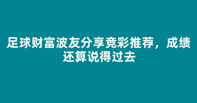 足球财富波友分享竞彩推荐，成绩还算说得过去