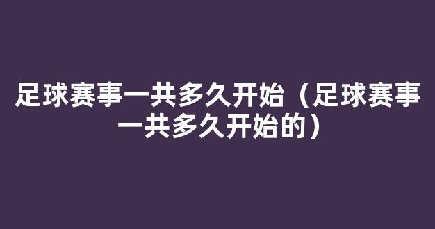 足球赛事一共多久开始（足球赛事一共多久开始的）