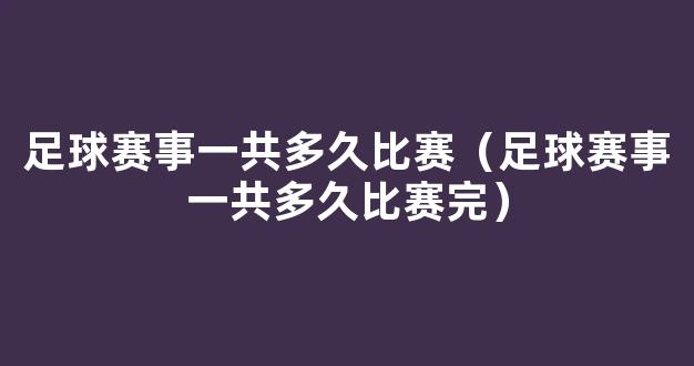 足球赛事一共多久比赛（足球赛事一共多久比赛完）