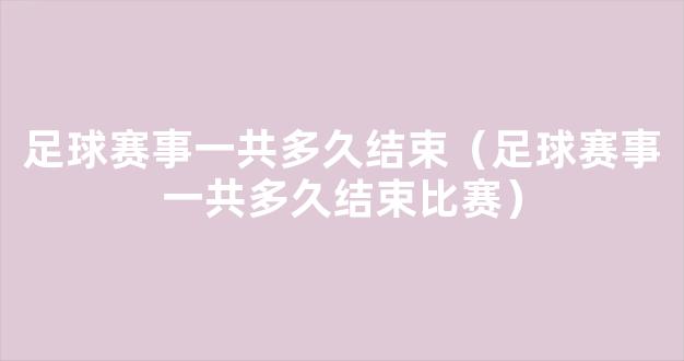 足球赛事一共多久结束（足球赛事一共多久结束比赛）