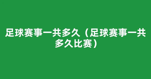 足球赛事一共多久（足球赛事一共多久比赛）