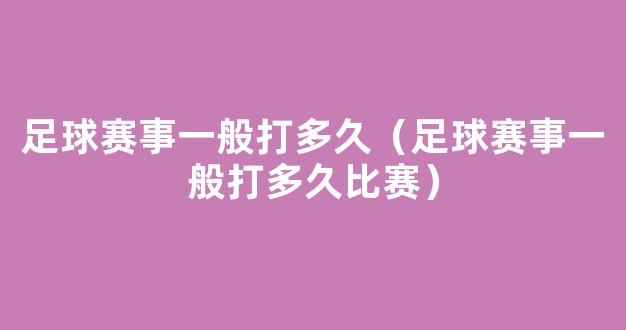 足球赛事一般打多久（足球赛事一般打多久比赛）