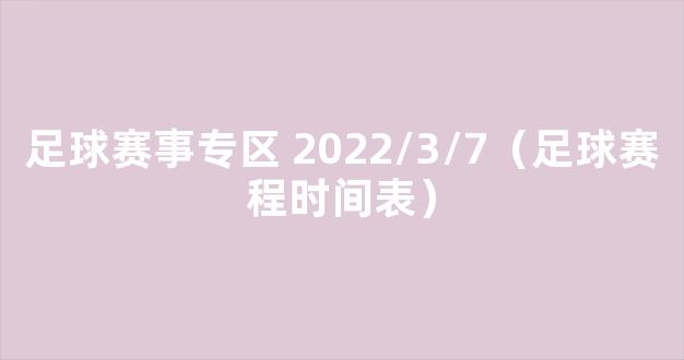 足球赛事专区 2022/3/7（足球赛程时间表）