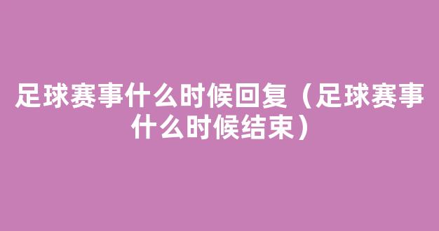 足球赛事什么时候回复（足球赛事什么时候结束）