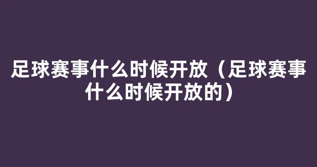 足球赛事什么时候开放（足球赛事什么时候开放的）