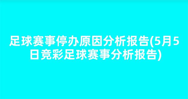 足球赛事停办原因分析报告(5月5日竞彩足球赛事分析报告)