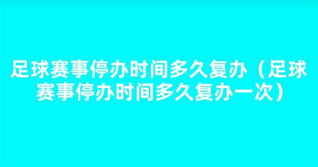 足球赛事停办时间多久复办（足球赛事停办时间多久复办一次）