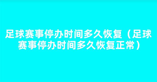 足球赛事停办时间多久恢复（足球赛事停办时间多久恢复正常）