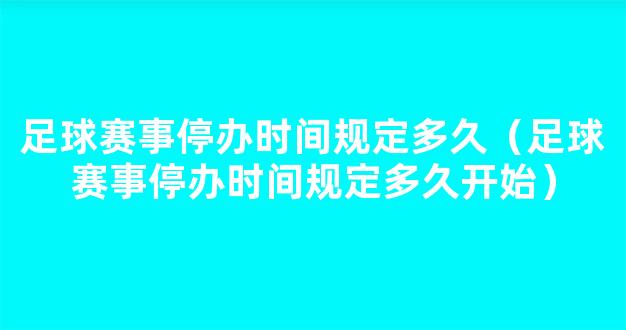 足球赛事停办时间规定多久（足球赛事停办时间规定多久开始）