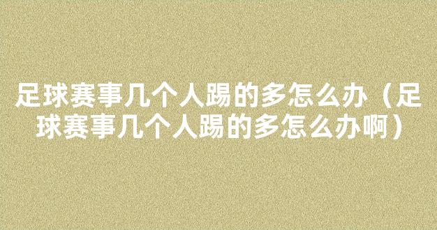 足球赛事几个人踢的多怎么办（足球赛事几个人踢的多怎么办啊）