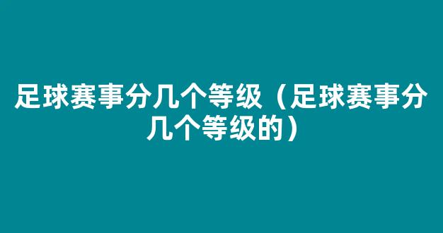 足球赛事分几个等级（足球赛事分几个等级的）