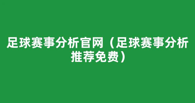 足球赛事分析官网（足球赛事分析推荐免费）