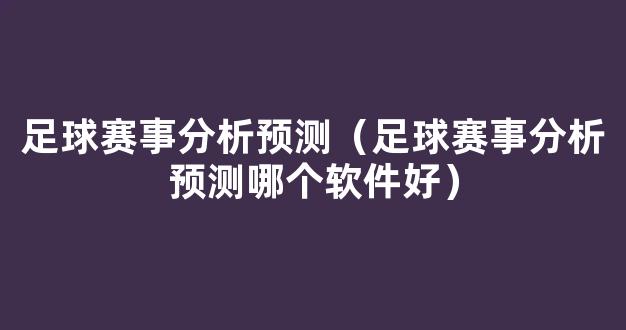 足球赛事分析预测（足球赛事分析预测哪个软件好）