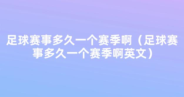 足球赛事多久一个赛季啊（足球赛事多久一个赛季啊英文）