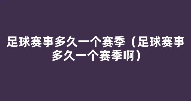 足球赛事多久一个赛季（足球赛事多久一个赛季啊）