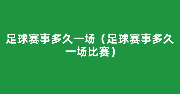 足球赛事多久一场（足球赛事多久一场比赛）