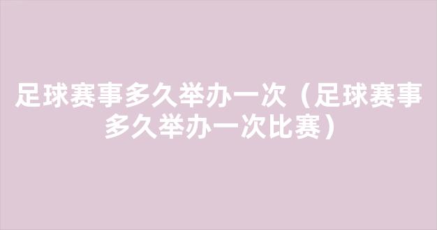 足球赛事多久举办一次（足球赛事多久举办一次比赛）