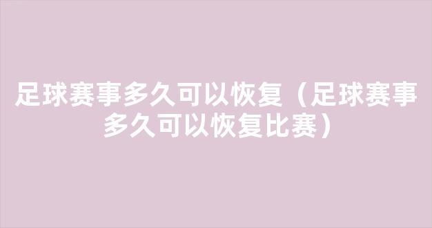 足球赛事多久可以恢复（足球赛事多久可以恢复比赛）