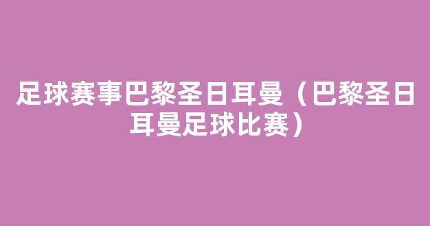 足球赛事巴黎圣日耳曼（巴黎圣日耳曼足球比赛）