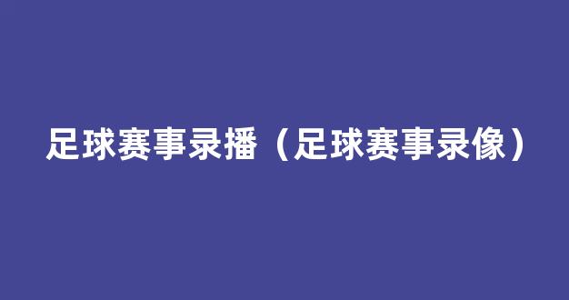 足球赛事录播（足球赛事录像）