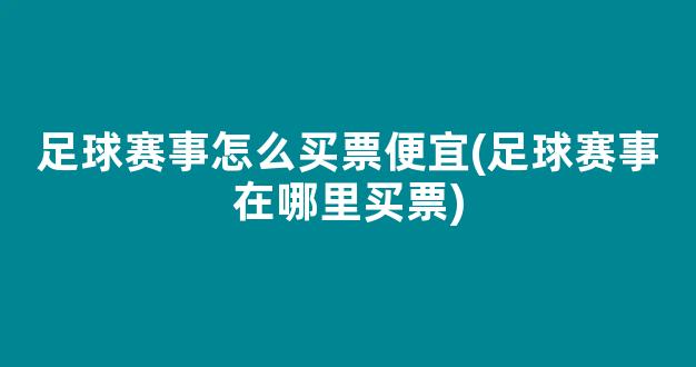 足球赛事怎么买票便宜(足球赛事在哪里买票)