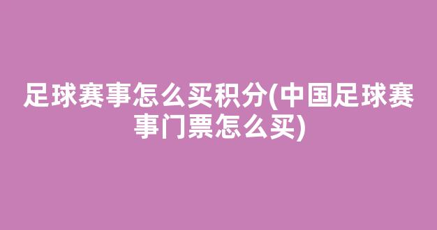 足球赛事怎么买积分(中国足球赛事门票怎么买)