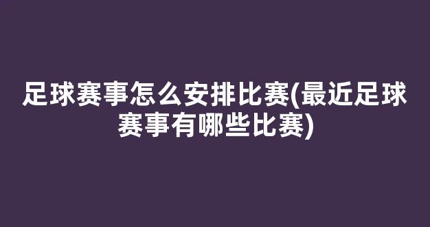 足球赛事怎么安排比赛(最近足球赛事有哪些比赛)