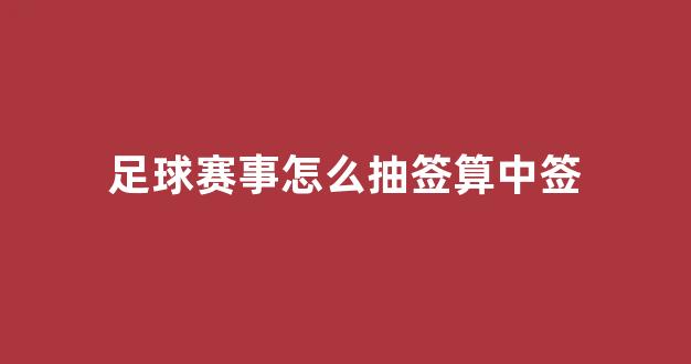 足球赛事怎么抽签算中签