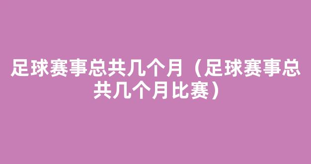 足球赛事总共几个月（足球赛事总共几个月比赛）