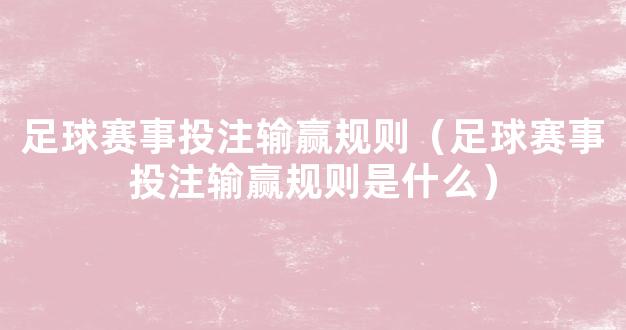 足球赛事投注输赢规则（足球赛事投注输赢规则是什么）